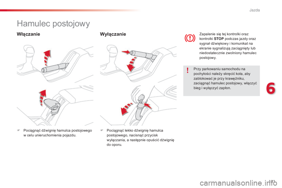 CITROEN C4 CACTUS 2016  Instrukcja obsługi (in Polish) 121
C4-cactus_pl_Chap06_conduite_ed01-2015
Hamulec postojowy
WłączanieWyłączanie
Przy parkowaniu samochodu na 
pochyłości należy skręcić koła, aby 
zablokować je przy krawężniku, 
zaciąg