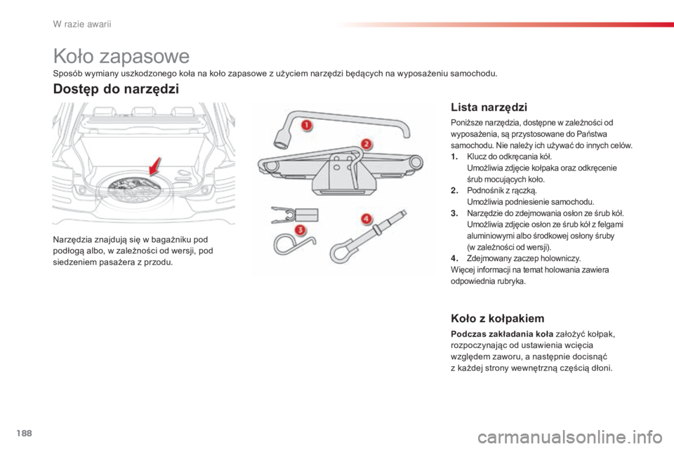 CITROEN C4 CACTUS 2016 Instrukcja obsługi (in Polish) 188
C4-cactus_pl_Chap08_En-cas-de-panne_ed01-2015
Koło zapasowe
Narzędzia znajdują się w bagażniku pod
podłogą albo, w zależności od wersji, pod
siedzeniem pasażera z przodu.
Dostęp do na CITROEN C4 CACTUS 2016 Instrukcja obsługi (in Polish) 188
C4-cactus_pl_Chap08_En-cas-de-panne_ed01-2015
Koło zapasowe
Narzędzia znajdują się w bagażniku pod
podłogą albo, w zależności od wersji, pod
siedzeniem pasażera z przodu.
Dostęp do na
