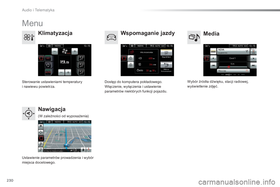 CITROEN C4 CACTUS 2016  Instrukcja obsługi (in Polish) 230
C4-cactus_pl_Chap10b_SMEGplus_ed01-2015
Menu
Media
Klimatyzacja
Wspomaganie jazdy
Nawigacja
Wybór źródła dźwięku, stacji radiowej, 
wyświetlenie zdjęć.
Sterowanie ustawieniami temperatury