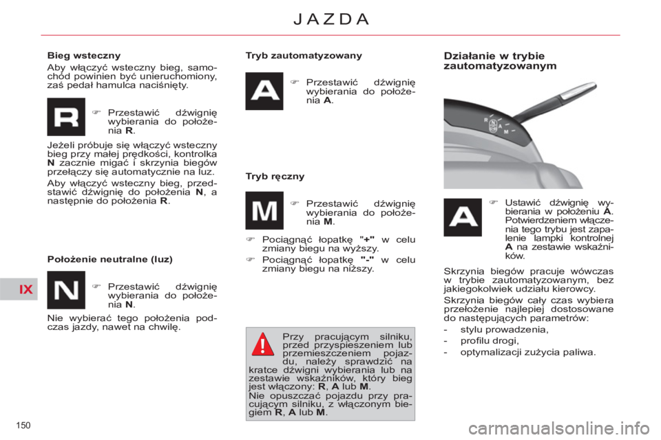 CITROEN C4 PICASSO 2013  Instrukcja obsługi (in Polish) IX
150 
JAZDA
   
Tryb zautomatyzowany 
   
 
�) 
 Przestawić dźwignię 
wybierania do położe-
nia  A 
.  
 
   
Tryb ręczny 
   
�) 
 Pociągnąć łopatkę " +" 
 w celu 
zmiany biegu na wyższ