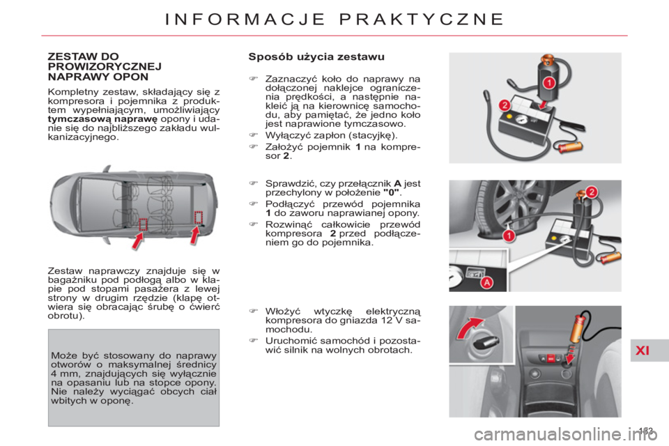 CITROEN C4 PICASSO 2013  Instrukcja obsługi (in Polish) XI
183 
INFORMACJE PRAKTYCZNE
ZESTAW DO PROWIZORYCZNEJ 
NAPRAWY OPON    
Sposób użycia zestawu 
 
Zestaw naprawczy znajduje się w 
bagażniku pod podłogą albo w kla-
pie pod stopami pasażera z l