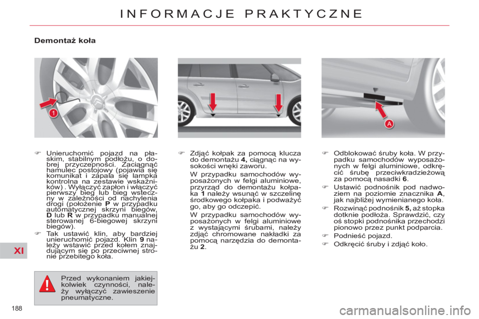 CITROEN C4 PICASSO 2013  Instrukcja obsługi (in Polish) XI
188 
INFORMACJE PRAKTYCZNE
   
 
 
 
 
 
 
 
 
 
 
 
Demontaż koła 
 
 
 
�) 
   
Unieruchomić pojazd na pła-
skim, stabilnym podłożu, o do-
brej przyczepności. Zaciągnąć 
hamulec postojo
