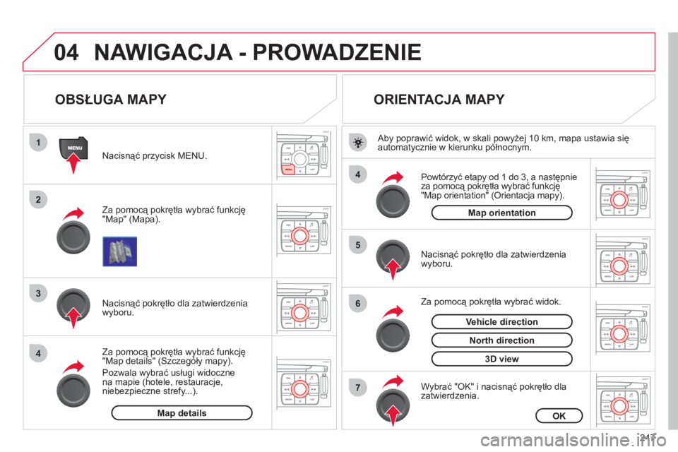 CITROEN C4 PICASSO 2013  Instrukcja obsługi (in Polish) 247
04
1
2
3
4
4
5
6
7
NAWIGACJA - PROWADZENIE 
   
 
 
 
 
 
 
 
 
OBSŁUGA MAPY 
 
 
Za pomocą pokrętła wybrać funkcję
"Map" (Mapa).      
Nacisnąć przycisk MENU.
   
Za pomocą pokrętła wy