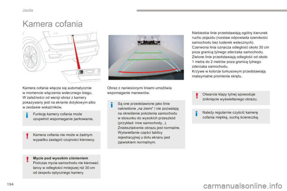 CITROEN C4 SPACETOURER 2018  Instrukcja obsługi (in Polish) 194
C4-Picasso-II_pl_Chap04_conduite_ed02-2016
Kamera cofania
Należy regularnie czyścić kamerę 
cofania miękką, suchą ściereczką.
Kamera cofania włącza się automatycznie 
w
 
momencie wł