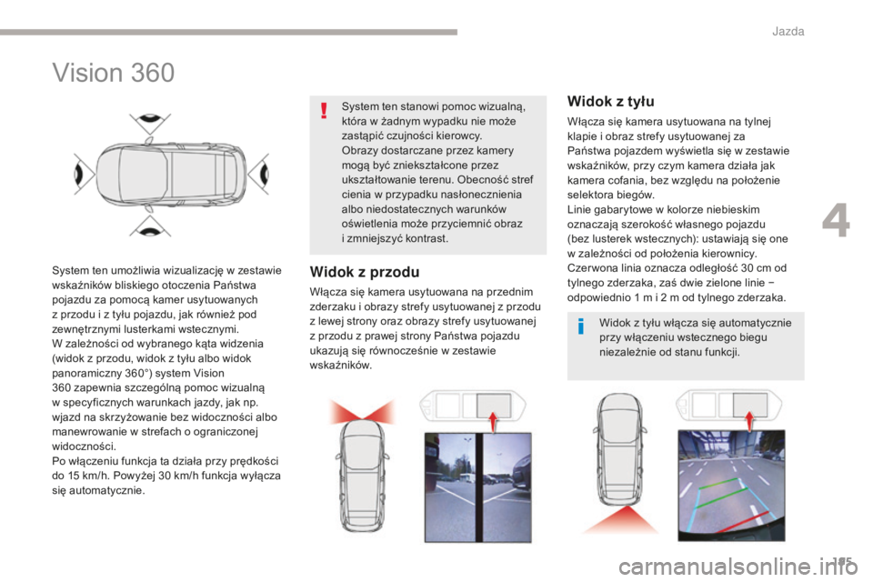 CITROEN C4 SPACETOURER 2018  Instrukcja obsługi (in Polish) 195
C4-Picasso-II_pl_Chap04_conduite_ed02-2016
Vision 360
System ten umożliwia wizualizację w zestawie 
wskaźników bliskiego otoczenia Państwa 
pojazdu za pomocą kamer usytuowanych 
z przodu i z