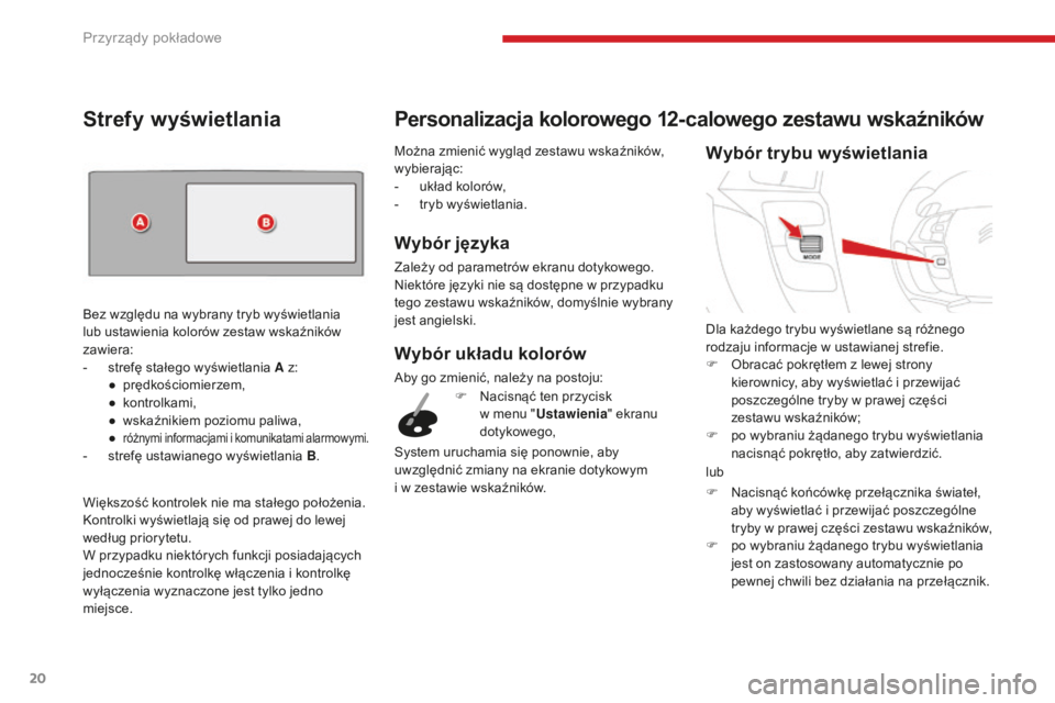 CITROEN C4 SPACETOURER 2018  Instrukcja obsługi (in Polish) 20
C4-Picasso-II_pl_Chap01_instruments-bord_ed02-2016
Można zmienić wygląd zestawu wskaźników, 
wybierając:
- 
u
 kład kolorów,
-
 
t
 ryb wyświetlania.
Wybór języka
Zależy od parametrów 