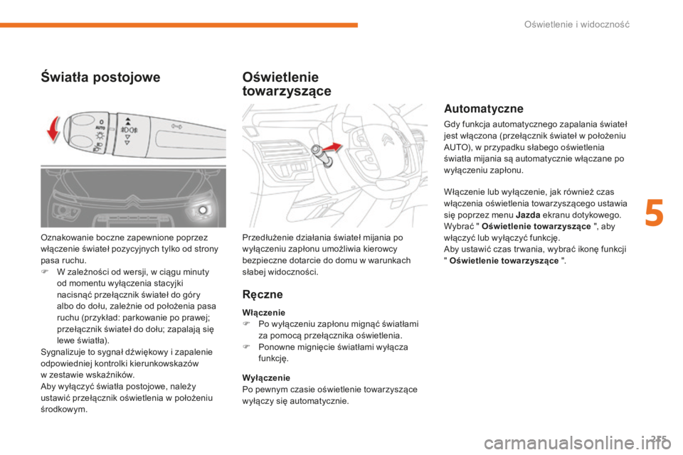 CITROEN C4 SPACETOURER 2018  Instrukcja obsługi (in Polish) 215
C4-Picasso-II_pl_Chap05_eclairage-visibilite_ed02-2016
Automatyczne
Gdy funkcja automatycznego zapalania świateł 
jest włączona (przełącznik świateł w położeniu 
AUTO), w przypadku słab