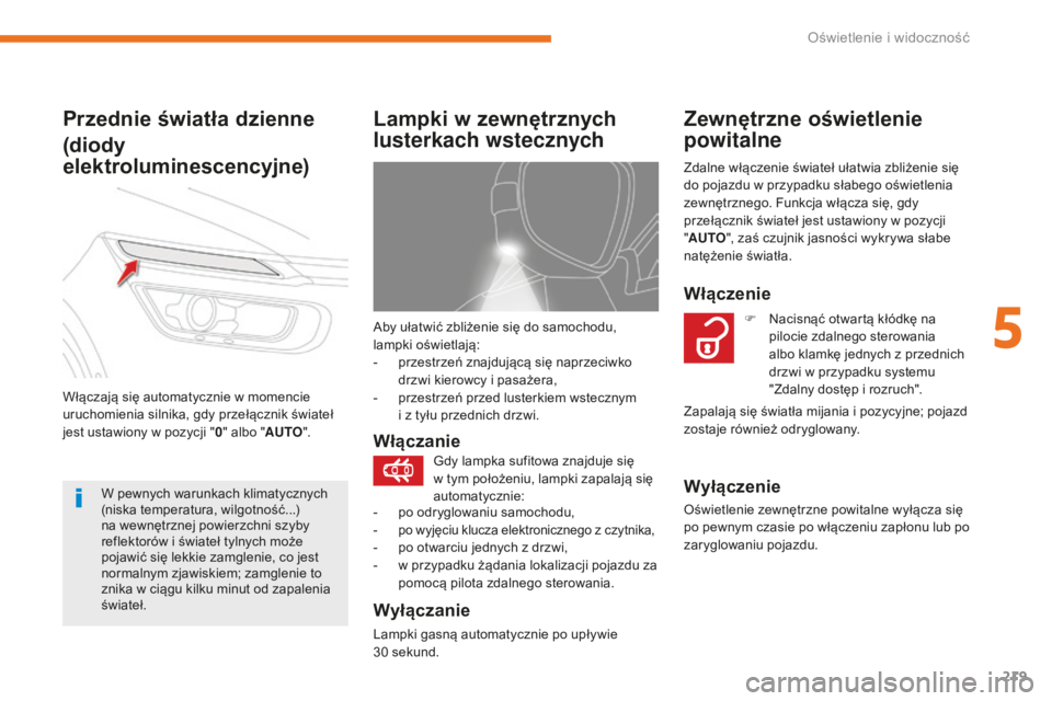 CITROEN C4 SPACETOURER 2018  Instrukcja obsługi (in Polish) 219
C4-Picasso-II_pl_Chap05_eclairage-visibilite_ed02-2016
Aby ułatwić zbliżenie się do samochodu, 
lampki oświetlają:
- 
p
 rzestrzeń znajdującą się naprzeciwko 
drzwi kierowcy i pasażera,