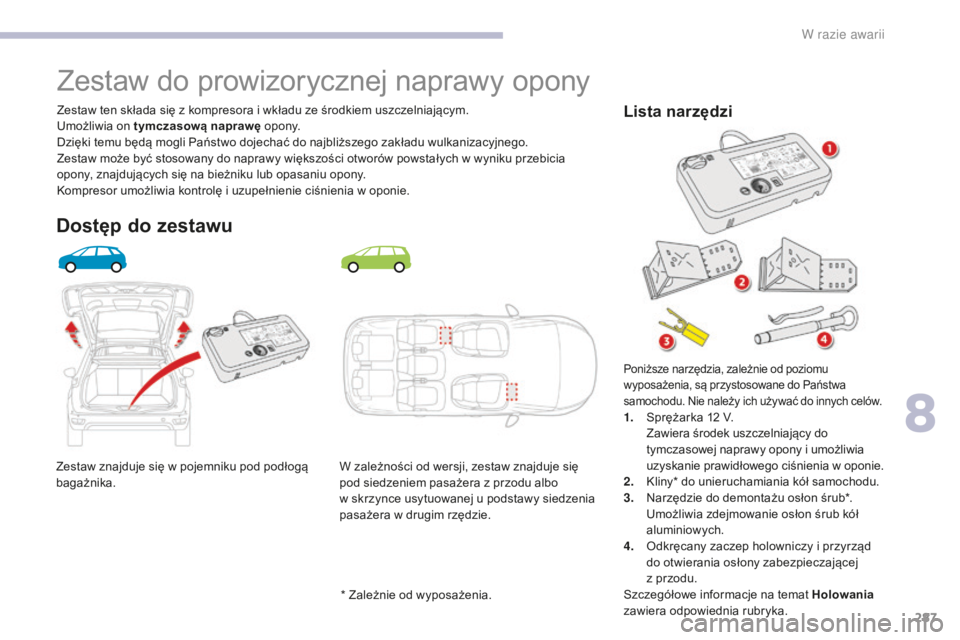 CITROEN C4 SPACETOURER 2018  Instrukcja obsługi (in Polish) 287
C4-Picasso-II_pl_Chap08_en-cas-panne_ed02-2016
Zestaw znajduje się w pojemniku pod podłogą 
bagażnika.Zestaw ten składa się z kompresora i wkładu ze środkiem uszczelniającym.
Umożliwia o
