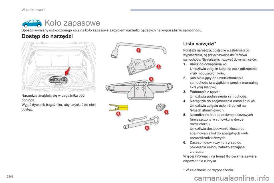 CITROEN C4 SPACETOURER 2018  Instrukcja obsługi (in Polish) 294
C4-Picasso-II_pl_Chap08_en-cas-panne_ed02-2016
Koło zapasowe
Narzędzia znajdują się w bagażniku pod 
podłogą.
Wyjąć dywanik bagażnika, aby uzyskać do nich 
dostęp.
Dostęp do narzędzi