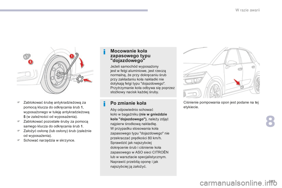 CITROEN C4 SPACETOURER 2018  Instrukcja obsługi (in Polish) 303
C4-Picasso-II_pl_Chap08_en-cas-panne_ed02-2016
Mocowanie koła 
zapasowego typu 
"dojazdowego"
Jeżeli samochód wyposażony 
jest  w   felgi aluminiowe, jest rzeczą 
normalną, że przy 