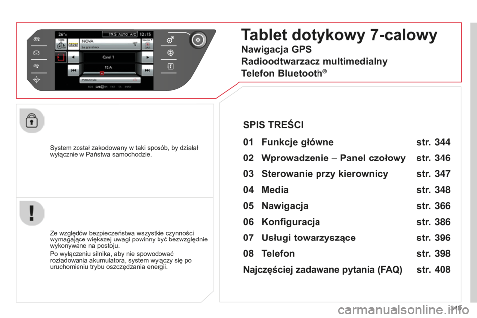 CITROEN C4 SPACETOURER 2015  Instrukcja obsługi (in Polish) 343
c4-Picasso-II_pl_chap10b_sMEgplus_ed01-2014
system został zakodowany w taki sposób, by działał 
wyłącznie w Państwa samochodzie.
Tablet dotykowy 7-calowy
01 Funkcje  główne 
Ze względów