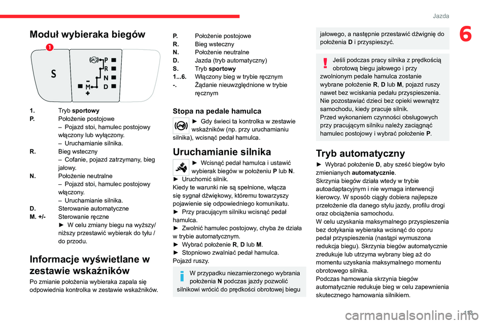 CITROEN C5 AIRCROSS 2022 Instrukcja obsługi (in Polish) 11 3
Jazda
6Moduł wybieraka biegów
1.Tryb sportowy
P. Położenie postojowe
–
Pojazd stoi, hamulec postojowy
włączony lub wyłączony
.
–
Uruchamianie silnika.
R. Bieg wsteczny
–
Co CITROEN C5 AIRCROSS 2022 Instrukcja obsługi (in Polish) 11 3
Jazda
6Moduł wybieraka biegów
1.Tryb sportowy
P. Położenie postojowe
–
Pojazd stoi, hamulec postojowy
włączony lub wyłączony
.
–
Uruchamianie silnika.
R. Bieg wsteczny
–
Co