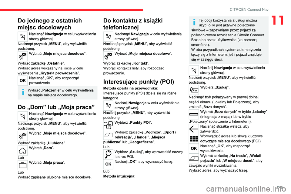 CITROEN C5 AIRCROSS 2022 Instrukcja obsługi (in Polish) 245
CITROËN Connect Nav
11Do jednego z ostatnich
miejsc docelowych
Nacisnąć Nawigacja w celu wyświetlenia
strony głównej.
Nacisnąć przycisk „ MENU”, aby wyświetlić
podstronę.
Wybrać CITROEN C5 AIRCROSS 2022 Instrukcja obsługi (in Polish) 245
CITROËN Connect Nav
11Do jednego z ostatnich
miejsc docelowych
Nacisnąć Nawigacja w celu wyświetlenia
strony głównej.
Nacisnąć przycisk „ MENU”, aby wyświetlić
podstronę.
Wybrać