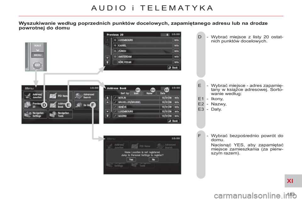 CITROEN C-CROSSER 2012  Instrukcja obsługi (in Polish) XI
183 
AUDIO i TELEMATYKA
   
Wyszukiwanie według poprzednich punktów docelowych, zapamiętanego adresu lub na drodzepowrotnej do domu 
 
E - Wybrać miejsce - adres zapamię-
tany w książce adre