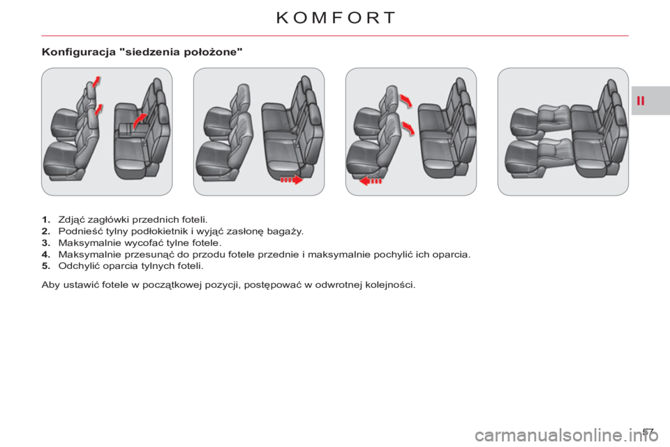 CITROEN C-CROSSER 2012  Instrukcja obsługi (in Polish) II
KOMFORT
57 
Konfiguracja "siedzenia położone"
 
 
 
1. 
 Zdjąć zagłówki przednich foteli. 
   
2. 
 Podnieść tylny podłokietnik i wyjąć zasłonę bagaży.  
   
3. 
 Maksymalnie wycofać