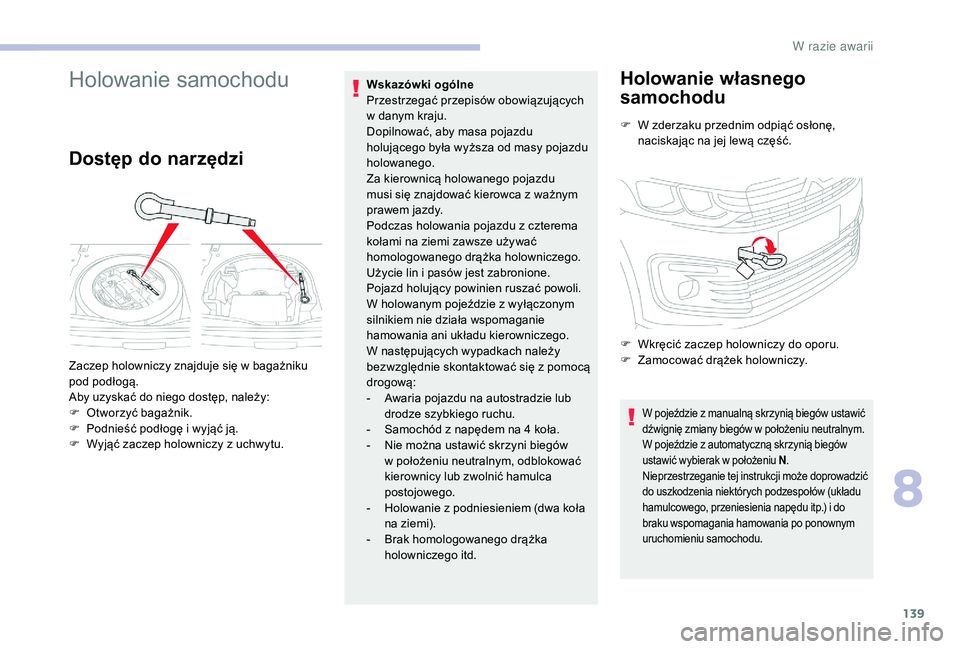 CITROEN C-ELYSÉE 2018  Instrukcja obsługi (in Polish) 139
Holowanie samochodu
Dostęp do narzędzi
Wskazówki ogólne 
Przestrzegać przepisów obowiązujących 
w  danym kraju.
Dopilnować, aby masa pojazdu 
holującego była wyższa od masy pojazdu 
ho