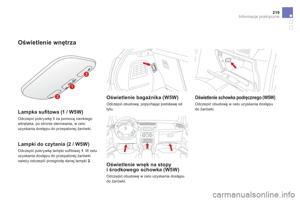 CITROEN DS3 2017  Instrukcja obsługi (in Polish) 219
DS3_pl_Chap08_info-pratiques_ed02-2015
Oświetlenie wnętrza
Lampka sufitowa (1 / W5W)
Odczepić pokrywkę 1 za pomocą cienkiego 
wk rętaka, po stronie sterowania, w celu 
uzyskania dostępu do 