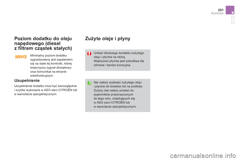 CITROEN DS3 2017  Instrukcja obsługi (in Polish) 251
DS3_pl_Chap09_verifications_ed02-2015
Poziom dodatku do oleju 
napędowego (diesel 
z
 fi
ltrem cząstek stałych)
Uzupełnienie
Uzupełnienie dodatku musi być bezwzględnie 
i szybko wykonane w 