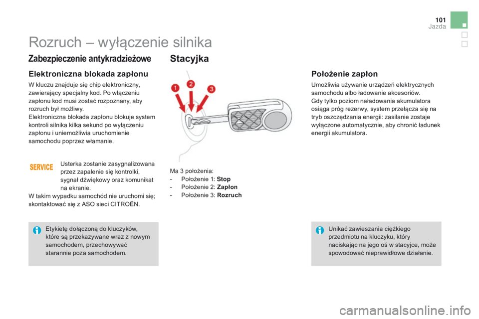 CITROEN DS3 2016  Instrukcja obsługi (in Polish) 101
DS3_pl_Chap04_conduite_ed01-2015
Zabezpieczenie antykradzieżowe
Elektroniczna blokada zapłonu
W kluczu znajduje się chip elektroniczny, 
zawierający specjalny kod. Po włączeniu 
zapłonu kod