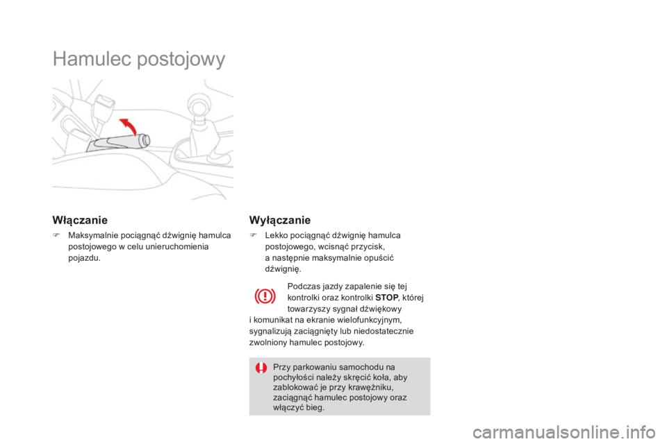 CITROEN DS3 2016  Instrukcja obsługi (in Polish) DS3_pl_Chap04_conduite_ed01-2015
Hamulec postojowy
Włączanie
F Maksymalnie pociągnąć dźwignię hamulca postojowego w celu unieruchomienia 
pojazdu.
Wyłączanie
F Lekko pociągnąć dźwignię h