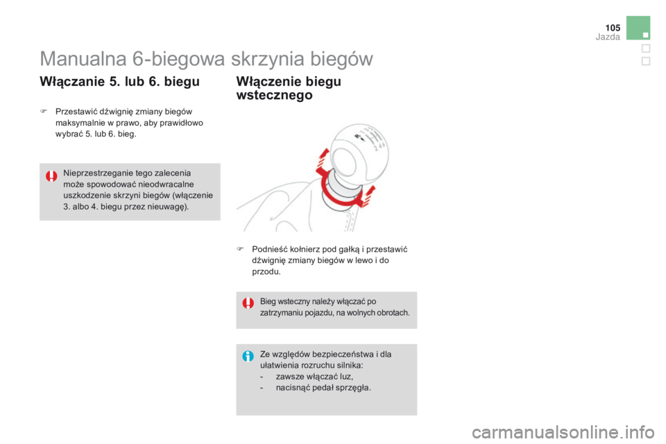 CITROEN DS3 2016  Instrukcja obsługi (in Polish) 105
DS3_pl_Chap04_conduite_ed01-2015
Manualna 6-biegowa skrzynia biegów
F Przestawić dźwignię zmiany biegów maksymalnie w prawo, aby prawidłowo 
wybrać 5. lub 6. bieg.
Włączanie 5. lub 6. bie