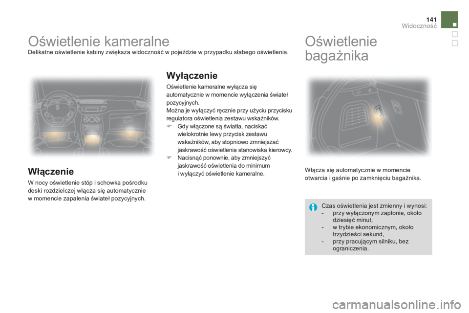 CITROEN DS3 2016  Instrukcja obsługi (in Polish) 141
DS3_pl_Chap05_visibilite_ed01-2015
Oświetlenie kameralneDelikatne oświetlenie kabiny zwiększa widoczność w pojeździe w przypadku słabego oświetlenia.
Włączenie
W nocy oświetlenie stóp 