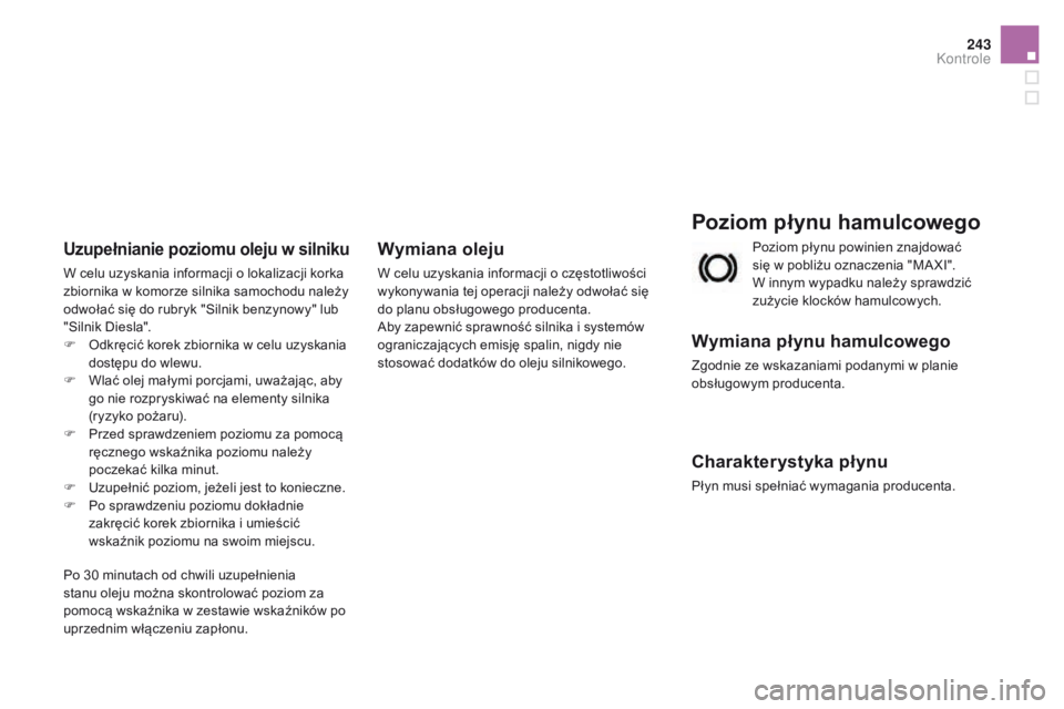 CITROEN DS3 2016  Instrukcja obsługi (in Polish) 243
DS3_pl_Chap09_verifications_ed01-2015
Poziom płynu hamulcowego
Wymiana płynu hamulcowego
Zgodnie ze wskazaniami podanymi w planie 
obsługowym producenta.
Charakterystyka płynu
Płyn musi speł