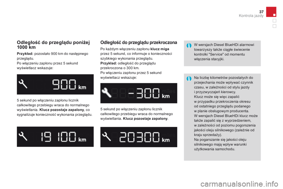CITROEN DS3 2016  Instrukcja obsługi (in Polish) 37
DS3_pl_Chap01_controle-de-marche_ed01-2015
Odległość do przeglądu poniżej 
1000 km
Przykład: pozostało 900 km do następnego 
przeglądu.
Po włączeniu zapłonu przez 5 sekund 
wyświetlacz