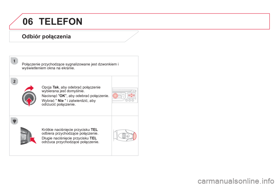 CITROEN DS3 2014  Instrukcja obsługi (in Polish) 06TELEFON 
   
Odbiór połączenia
 
 
Połączenie przychodzące sygnalizowane jest dzwonkiem i
wyświetleniem okna na ekranie.  
Opcja Tak, aby odebrać połączenie 
wybierana jest domyślnie.
Nac