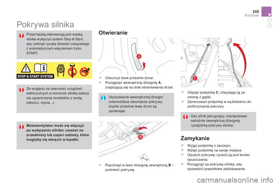 CITROEN DS3 CABRIO 2017  Instrukcja obsługi (in Polish) 245
DS3_pl_Chap09_verifications_ed02-2015
Pokrywa silnika
Otwieranie
F Otworzyć lewe przednie drzwi.
F Po ciągnąć wewnętrzną dźwignię A , 
znajdującą się na dole obramowania drzwi.
F
 Po

p