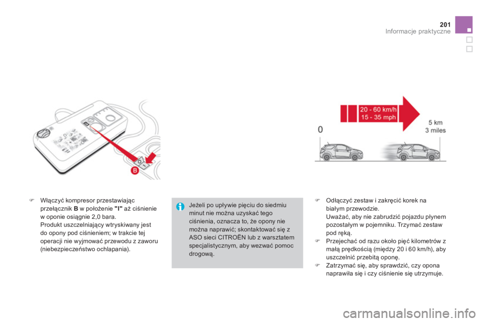 CITROEN DS3 CABRIO 2014  Instrukcja obsługi (in Polish) 201Informacje praktyczne
�)Włączyć kompresor przestawiającprzełącznik B 
 w położenie  "I" 
 aż ciśnienie
w oponie osiągnie 2,0 bara.
 Produkt uszczelniający wtryskiwany jest 
do opony pod