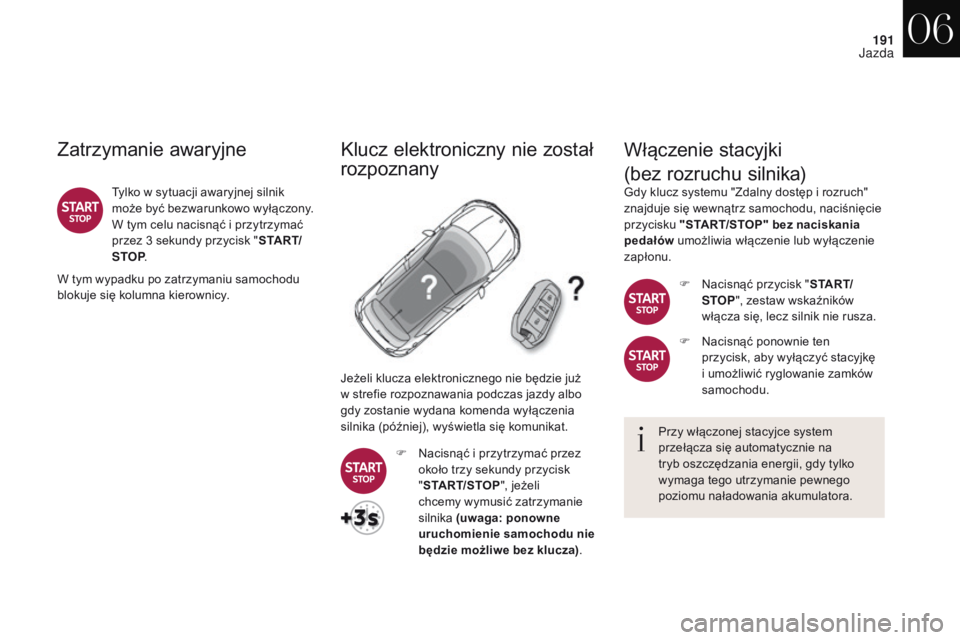 CITROEN DS4 2017  Instrukcja obsługi (in Polish) 191
DS4_pl_Chap06_conduite_ed01-2016
Zatrzymanie awaryjne
Tylko w sytuacji awaryjnej silnik 
m oże być bezwarunkowo wyłączony. 
W tym celu nacisnąć i
  przytrzymać 
przez 3 sekundy przycisk 