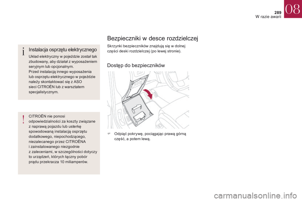 CITROEN DS4 2017  Instrukcja obsługi (in Polish) 289
DS4_pl_Chap08_en-cas-de-panne_ed01-2016
Bezpieczniki w desce rozdzielczej
Skrzynki bezpieczników znajdują się w dolnej 
c zęści deski rozdzielczej (po lewej stronie).
F
 
O
 dpiąć pokrywę,