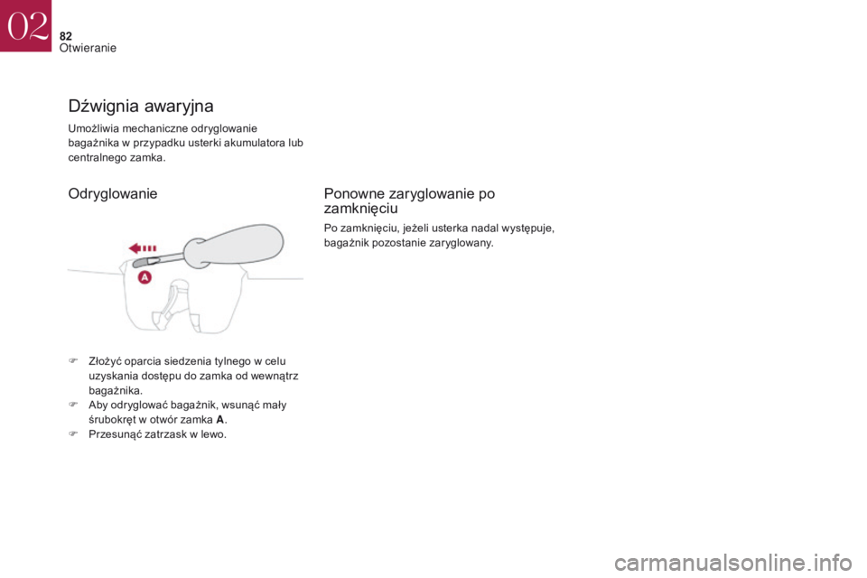 CITROEN DS4 2017  Instrukcja obsługi (in Polish) 82
DS4_pl_Chap02_ouvertures_ed01-2016
Umożliwia mechaniczne odryglowanie 
bagażnika w przypadku usterki akumulatora lub 
centralnego zamka.
Dźwignia awaryjna
F Złożyć oparcia siedzenia tylnego w