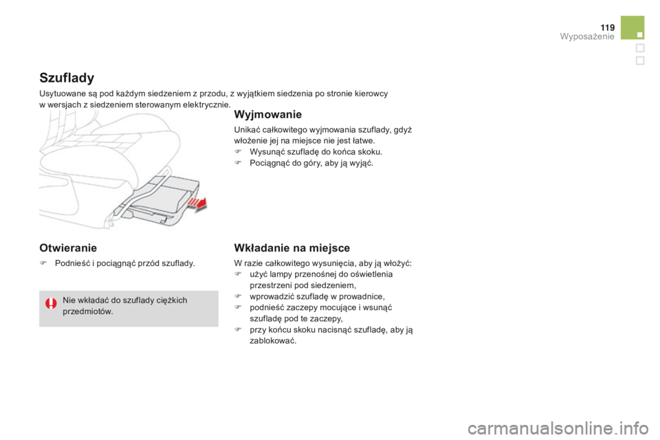 CITROEN DS4 2015  Instrukcja obsługi (in Polish) 11 9
DS4_pl_Chap04_amenagement_ed02-2015
Otwieranie
F Podnieść i pociągnąć przód szuflady.
Szuflady
Usytuowane są pod każdym siedzeniem z przodu, z wyjątkiem siedzenia po stronie kierowcy  
w