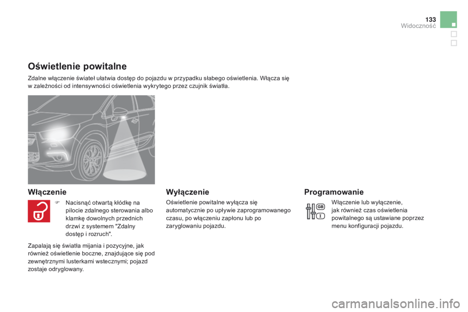 CITROEN DS4 2015  Instrukcja obsługi (in Polish) 133
DS4_pl_Chap05_visibilite_ed02-2015
Oświetlenie powitalne
Zdalne włączenie świateł ułatwia dostęp do pojazdu w przypadku słabego oświetlenia. Włącza się 
w zależności od intensywnośc