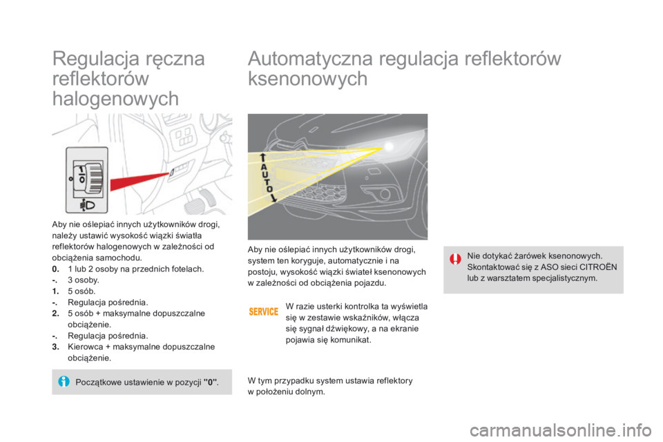 CITROEN DS4 2015  Instrukcja obsługi (in Polish) DS4_pl_Chap05_visibilite_ed02-2015
Automatyczna regulacja reflektorów 
ksenonowych
Nie dotykać żarówek ksenonowych.
Skontaktować się z ASO sieci CITROËN 
lub z warsztatem specjalistycznym.
Aby 