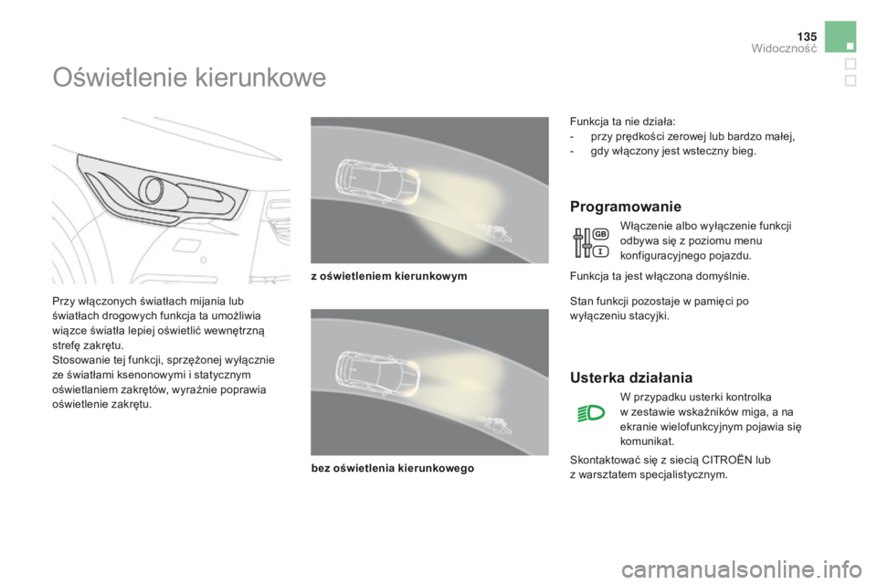 CITROEN DS4 2015  Instrukcja obsługi (in Polish) 135
DS4_pl_Chap05_visibilite_ed02-2015
Oświetlenie kierunkowe
Przy włączonych światłach mijania lub 
światłach drogowych funkcja ta umożliwia 
wiązce światła lepiej oświetlić wewnętrzną