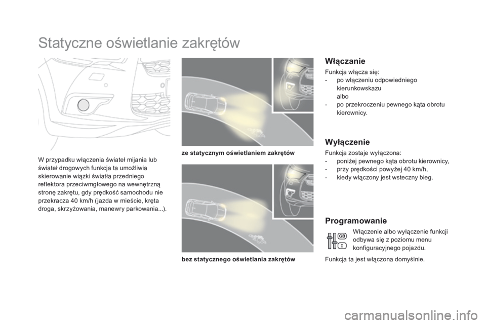 CITROEN DS4 2015  Instrukcja obsługi (in Polish) DS4_pl_Chap05_visibilite_ed02-2015
Statyczne oświetlanie zakrętów
W przypadku włączenia świateł mijania lub 
świateł drogowych funkcja ta umożliwia 
skierowanie wiązki światła przedniego 