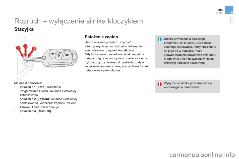 CITROEN DS4 2015  Instrukcja obsługi (in Polish) 185
DS4_pl_Chap08_conduite_ed02-2015
Unikać zawieszania ciężkiego 
przedmiotu na kluczyku lub pilocie 
zdalnego sterowania, który naciskając 
na jego oś w stacyjce, może 
spowodować nieprawid