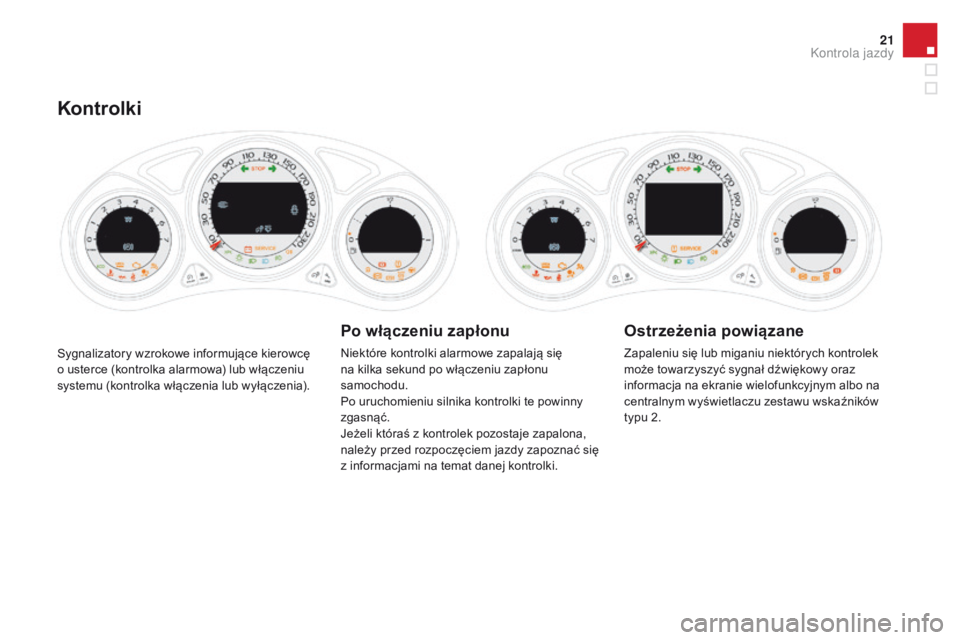 CITROEN DS4 2015  Instrukcja obsługi (in Polish) 21
DS4_pl_Chap01_controle-de-marche_ed02-2015
Sygnalizatory wzrokowe informujące kierowcę 
o usterce (kontrolka alarmowa) lub włączeniu 
systemu (kontrolka włączenia lub wyłączenia).
Kontrolki