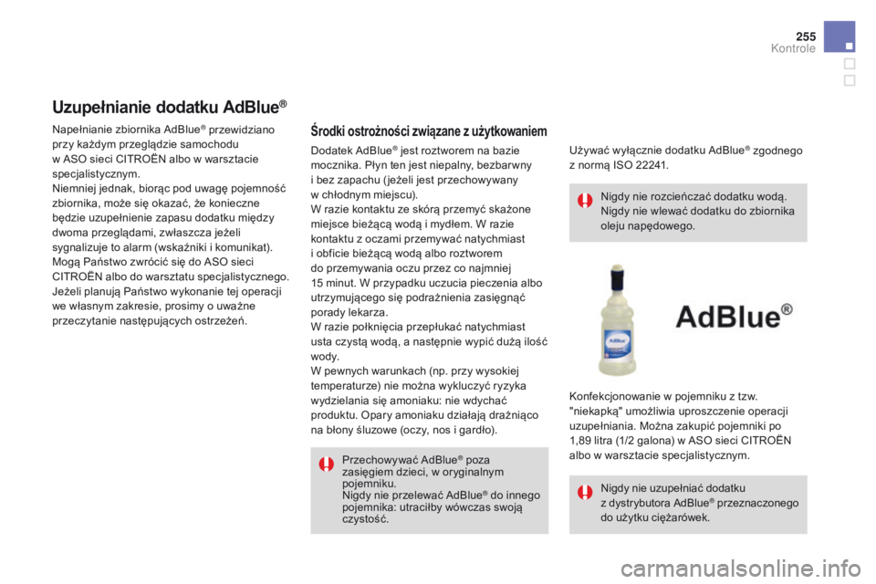 CITROEN DS4 2015 Instrukcja obsługi (in Polish) 255
DS4_pl_Chap09_verifications_ed02-2015
Uzupełnianie dodatku AdBlue®
Środki ostrożności związane z użytkowaniem
Przechowywać AdBlue® poza
zasięgiem dzieci, w oryginalnym
pojemniku.
Nigdy CITROEN DS4 2015 Instrukcja obsługi (in Polish) 255
DS4_pl_Chap09_verifications_ed02-2015
Uzupełnianie dodatku AdBlue®
Środki ostrożności związane z użytkowaniem
Przechowywać AdBlue® poza
zasięgiem dzieci, w oryginalnym
pojemniku.
Nigdy