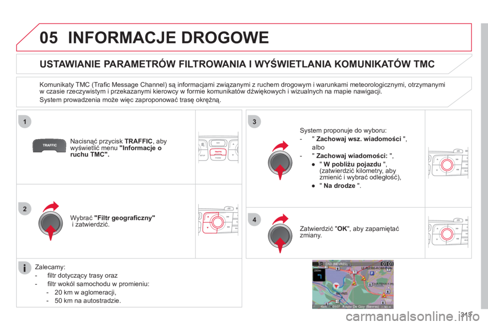 CITROEN DS4 2011  Instrukcja obsługi (in Polish) 313
05
1
2
3
4
INFORMACJE DROGOWE 
   
 
 
 
 
 
 
 
 
USTAWIANIE PARAMETRÓW FILTROWANIA I WYŚWIETLANIA KOMUNIKATÓW TMC 
 
 
Komunikaty TMC (Traﬁ c Message Channel) są informacjami związanymi z