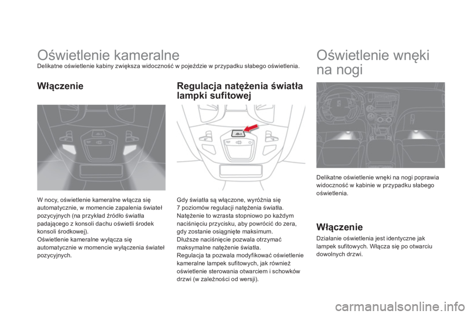 CITROEN DS5 2012  Instrukcja obsługi (in Polish)    
 
 
 
 
 
 
 
Oświetlenie kameralne Delikatne oświetlenie kabiny zwiększa widoczność w pojeździe w przypadku słabego oświetlenia.
W noc
y, oświetlenie kameralne włącza sięautomatycznie