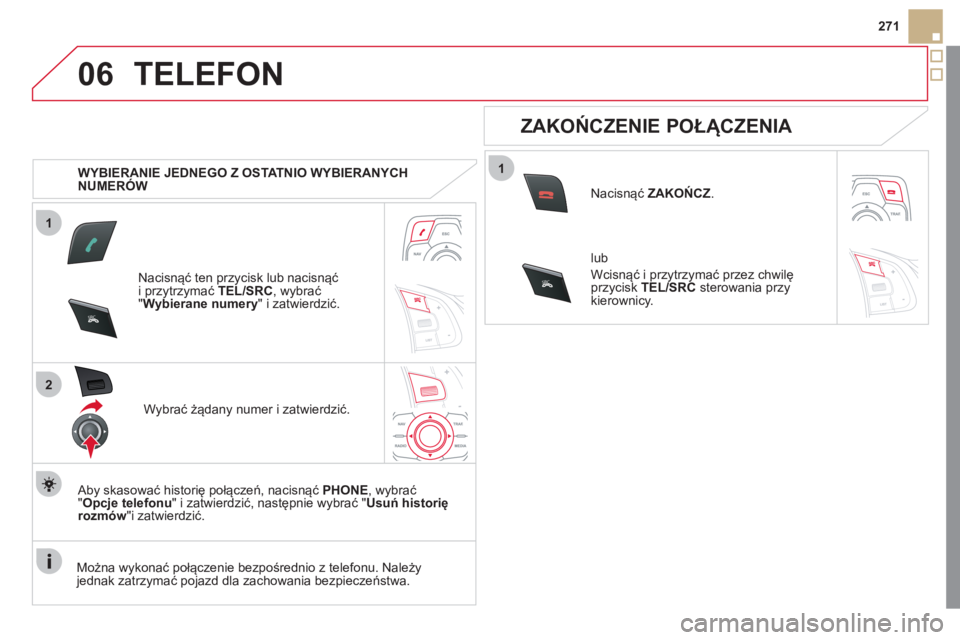 CITROEN DS5 2012  Instrukcja obsługi (in Polish) 1
2
06
1
SR
C
SRC
271
TELEFON
   
 
WYBIERANIE JEDNEGO Z OSTATNIO WYBIERANYCH 
NUMERÓW  
Nacisn
ąć ten przycisk lub nacisnąć 
i przytrzymać TEL/SRC  , wybrać"Wybierane numery 
" i zatwierdzić.
