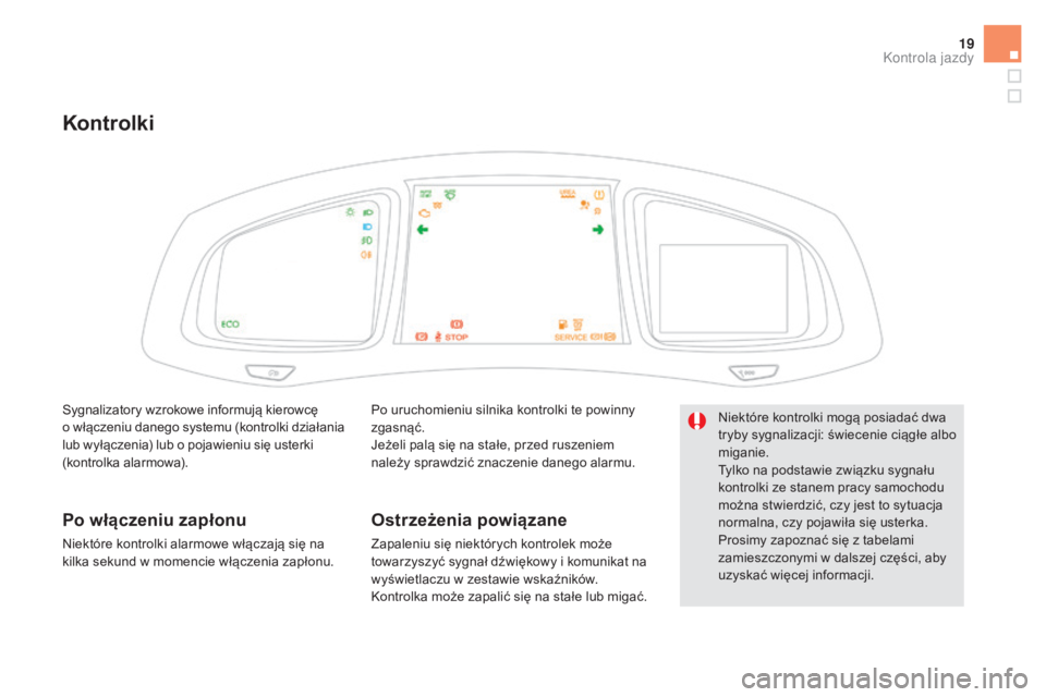 CITROEN DS5 HYBRID 2016  Instrukcja obsługi (in Polish) 19
Kontrolki
Po uruchomieniu silnika kontrolki te powinny 
zgasnąć.
Jeżeli palą się na stałe, przed ruszeniem 
należy sprawdzić znaczenie danego alarmu.
Ostrzeżenia powiązane
Zapaleniu się 
