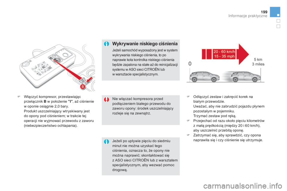 CITROEN DS5 HYBRID 2016  Instrukcja obsługi (in Polish) 199
DS5_pl_Chap08_info-pratiques_ed02-2015
Nie włączać kompresora przed 
podłączeniem białego przewodu do 
zaworu opony: środek uszczelniający 
rozleje się na zewnątrz.
F
 W
łączyć kompre