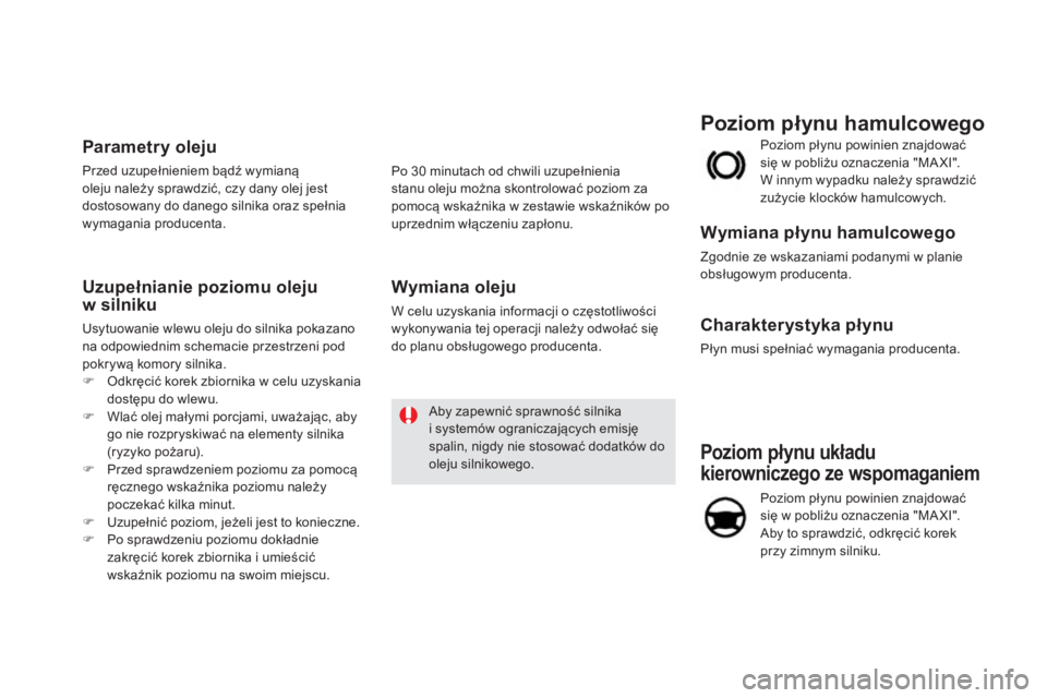 CITROEN DS5 HYBRID 2016  Instrukcja obsługi (in Polish) DS5_pl_Chap09_verifications_ed02-2015
Poziom płynu układu 
kierowniczego ze wspomaganiem
Poziom płynu powinien znajdować 
się w  pobliżu oznaczenia "MA XI". 
Aby to sprawdzić, odkręci