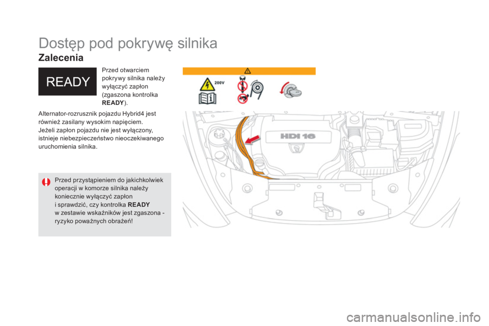 CITROEN DS5 HYBRID 2016  Instrukcja obsługi (in Polish)    
 
 
 
 
 
 
 
 
 
 
Dostęp pod pokrywę silnika 
 
Alternator-rozrusznik pojazdu Hybrid4 jest 
również zasilany wysokim napięciem. 
  Jeżeli zapłon pojazdu nie jest wyłączony, 
istnieje ni